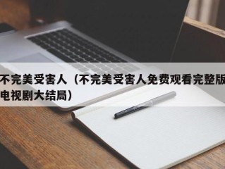 不完美受害人（不完美受害人免费观看完整版电视剧大结局）