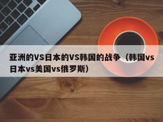 亚洲的VS日本的VS韩国的战争（韩国vs日本vs美国vs俄罗斯）