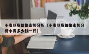 小麦期货价格走势分析（小麦期货价格走势分析小麦多少钱一斤）