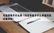 乌龙茶属于什么茶（乌龙茶属于什么茶是热性还是凉性）