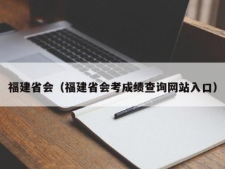 福建省会（福建省会考成绩查询网站入口）