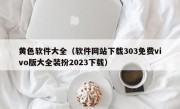 黄色软件大全（软件网站下载303免费vivo版大全装扮2023下载）