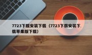 7723下载安装下载（7723下载安装下载苹果版下载）