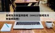 股吧东方财富网股吧（600227股吧东方财富网股吧）