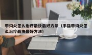 甲沟炎怎么治疗最快最好方法（手指甲沟炎怎么治疗最快最好方法）