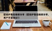 壁挂炉售后维修分享（壁挂炉售后维修分享,用户不容错过!）