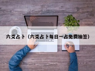 六爻占卜（六爻占卜每日一占免费抽签）