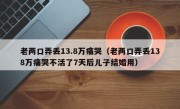 老两口弄丢13.8万痛哭（老两口弄丢138万痛哭不活了7天后儿子结婚用）