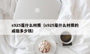 s925是什么材质（s925是什么材质的戒指多少钱）