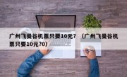 广州飞曼谷机票只要10元？（广州飞曼谷机票只要10元?0）