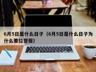 6月5日是什么日子（6月5日是什么日子为什么要拉警报）