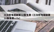 三分野电视剧第32集免费（三分野电视剧第32集免费cctv）