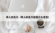 男人的无力（男人的无力感是什么意思）