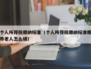 个人所得税缴纳标准（个人所得税缴纳标准赡养老人怎么填）