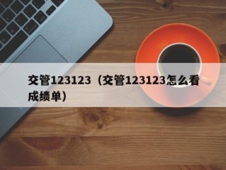 交管123123（交管123123怎么看成绩单）