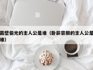 凿壁偷光的主人公是谁（卧薪尝胆的主人公是谁）