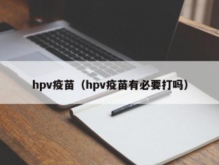 hpv疫苗（hpv疫苗有必要打吗）