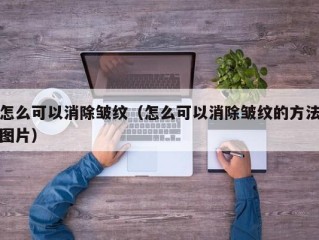 怎么可以消除皱纹（怎么可以消除皱纹的方法图片）