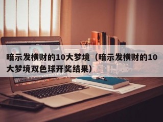 暗示发横财的10大梦境（暗示发横财的10大梦境双色球开奖结果）