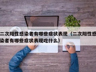 二次阳性感染者有哪些症状表现（二次阳性感染者有哪些症状表现吃什么）