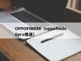 OPPOFINDX6（oppofindx6pro推送）