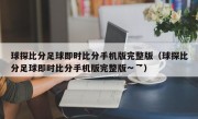 球探比分足球即时比分手机版完整版（球探比分足球即时比分手机版完整版∽乛）