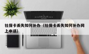 社保卡丢失如何补办（社保卡丢失如何补办网上申请）