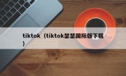 tiktok（tiktok瑟瑟国际版下载）