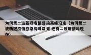 为何第二波新冠疫情感染高峰没来（为何第二波新冠疫情感染高峰没来 还有二波疫情吗现在）