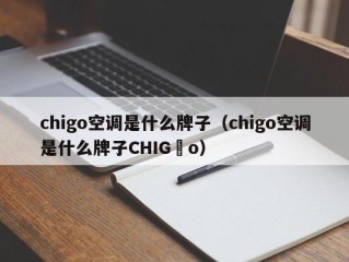 chigo空调是什么牌子（chigo空调是什么牌子CHIG o）