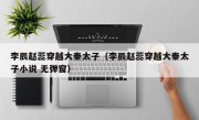 李辰赵蕊穿越大秦太子（李辰赵蕊穿越大秦太子小说 无弹窗）