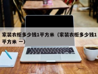 家装衣柜多少钱1平方米（家装衣柜多少钱1平方米 一）