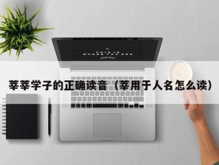 莘莘学子的正确读音（莘用于人名怎么读）