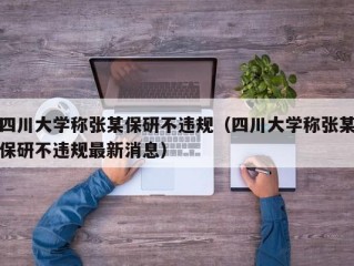 四川大学称张某保研不违规（四川大学称张某保研不违规最新消息）