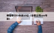 曝谷歌CEO年薪15亿（谷歌公司ceo年薪）