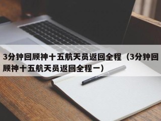 3分钟回顾神十五航天员返回全程（3分钟回顾神十五航天员返回全程一）