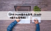 LRA-AL00是什么型号（lraal00是什么型号的）