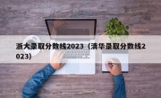 浙大录取分数线2023（清华录取分数线2023）