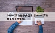 50一60岁血糖多少正常（50一60岁血糖多少正常餐后）