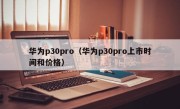 华为p30pro（华为p30pro上市时间和价格）