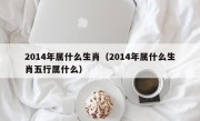 2014年属什么生肖（2014年属什么生肖五行属什么）