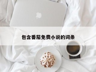 包含番茄免费小说的词条