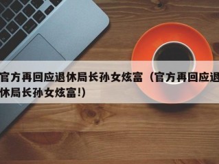 官方再回应退休局长孙女炫富（官方再回应退休局长孙女炫富!）