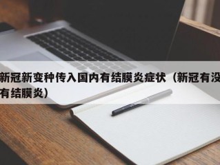 新冠新变种传入国内有结膜炎症状（新冠有没有结膜炎）