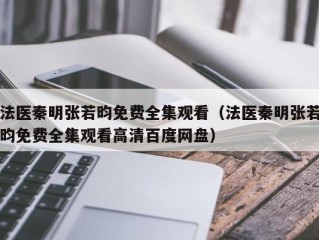 法医秦明张若昀免费全集观看（法医秦明张若昀免费全集观看高清百度网盘）