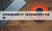 高考吉利的话四个字（高考吉利的话四个字提笔）