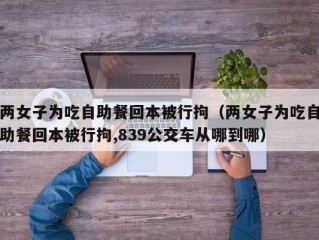 两女子为吃自助餐回本被行拘（两女子为吃自助餐回本被行拘,839公交车从哪到哪）