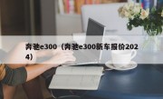 奔驰e300（奔驰e300新车报价2024）