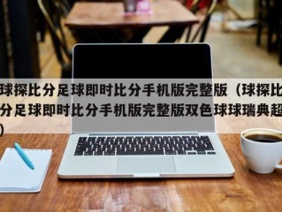 球探比分足球即时比分手机版完整版（球探比分足球即时比分手机版完整版双色球球瑞典超）