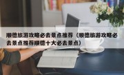 顺德旅游攻略必去景点推荐（顺德旅游攻略必去景点推荐顺德十大必去景点）